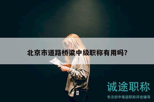 北京市道路桥梁中级职称有用吗？