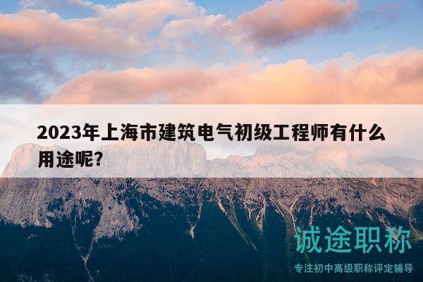 2023年上海市建筑电气初级工程师有什么用途呢？