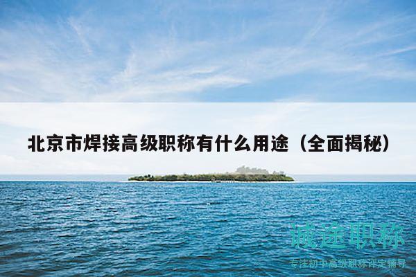 北京市焊接高级职称有什么用途（全面揭秘）