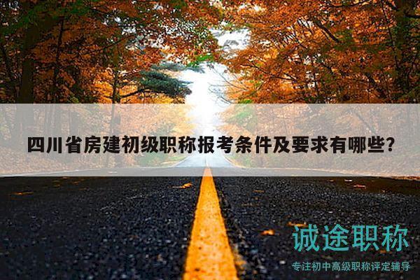 四川省房建初级职称报考条件及要求有哪些？