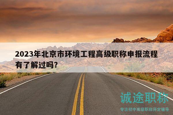 2023年北京市环境工程高级职称申报流程有了解过吗？