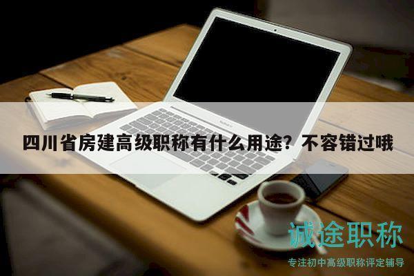 四川省房建高级职称有什么用途？不容错过哦