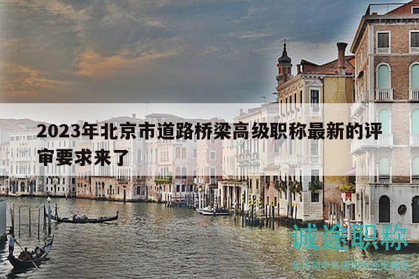 2023年北京市道路桥梁高级职称最新的评审要求来了