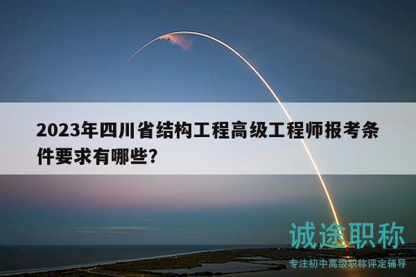 2023年四川省结构工程高级工程师报考条件要求有哪些？