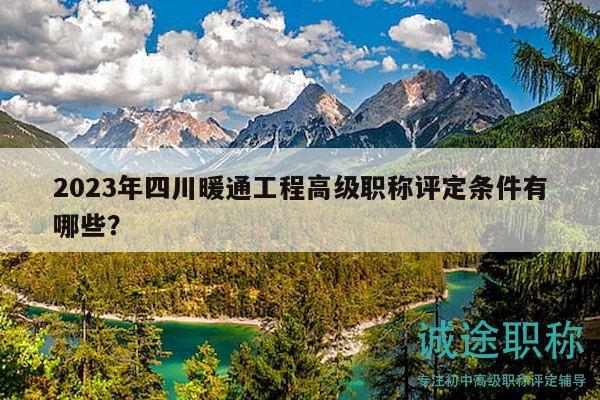 2023年四川暖通工程高级职称评定条件有哪些？
