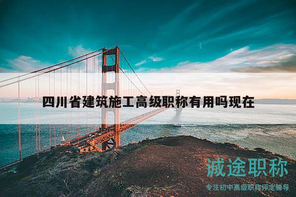 四川省建筑施工高级职称有用吗现在