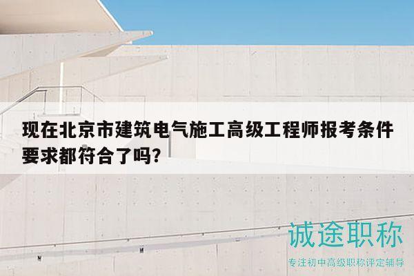 现在北京市建筑电气施工高级工程师报考条件要求都符合了吗？