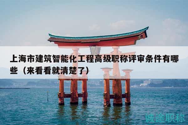 上海市建筑智能化工程高级职称评审条件有哪些（来看看就清楚了）