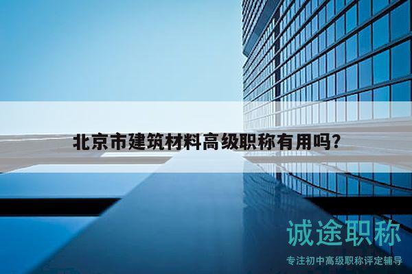 北京市建筑材料高级职称有用吗？