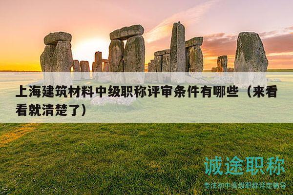 上海建筑材料中级职称评审条件有哪些（来看看就清楚了）