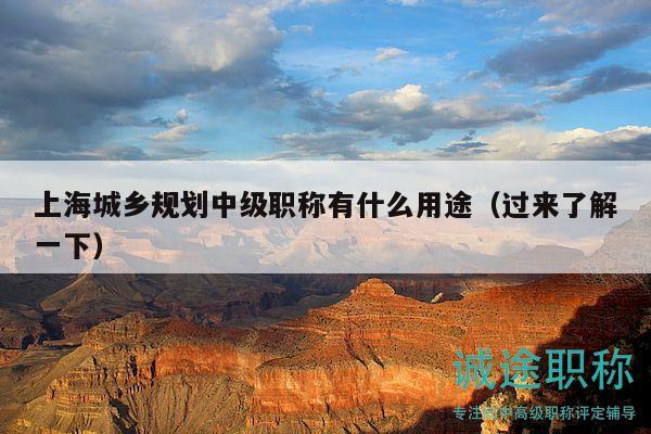 上海城乡规划中级职称有什么用途（过来了解一下）