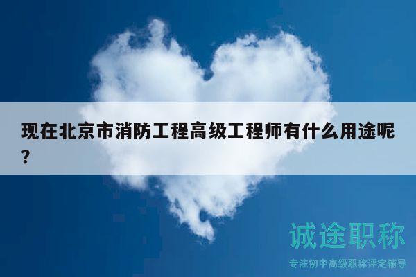 现在北京市消防工程高级工程师有什么用途呢？