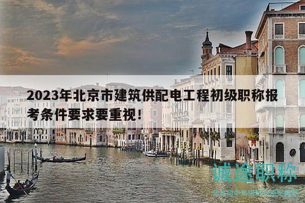 2023年北京市建筑供配电工程初级职称报考条件要求要重视！