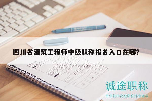 四川省建筑工程师中级职称报名入口在哪？