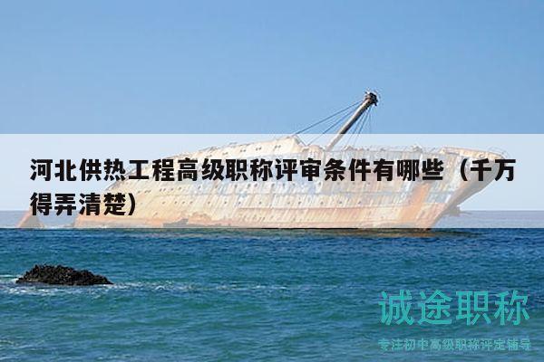 河北供热工程高级职称评审条件有哪些（千万得弄清楚）