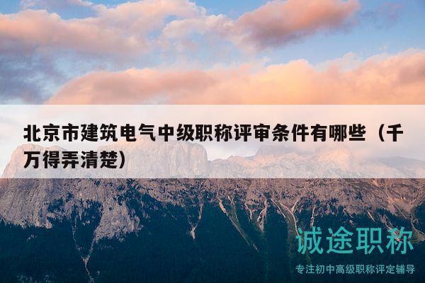 北京市建筑电气中级职称评审条件有哪些（千万得弄清楚）