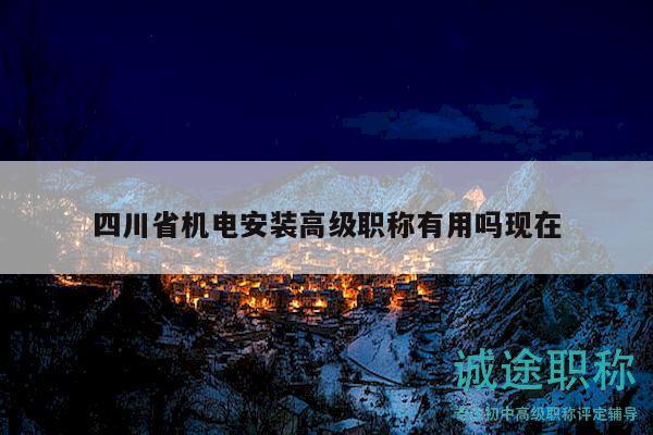 四川省机电安装高级职称有用吗现在
