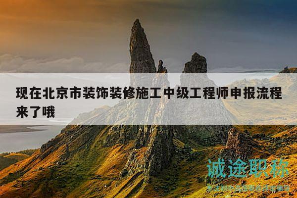 现在北京市装饰装修施工中级工程师申报流程来了哦