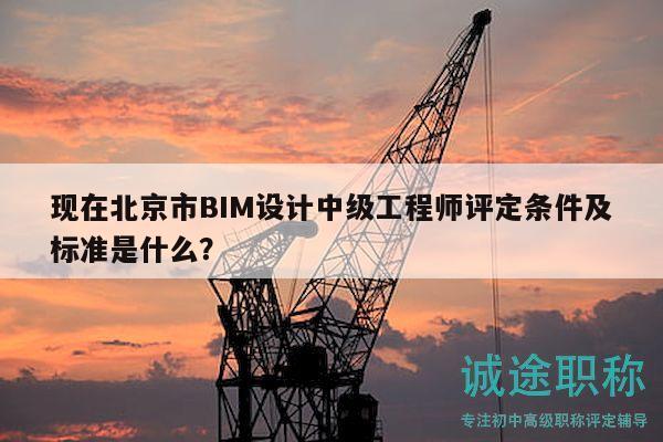 现在北京市BIM设计中级工程师评定条件及标准是什么？