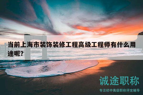 当前上海市装饰装修工程高级工程师有什么用途呢？