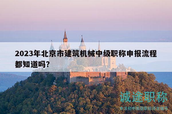 2023年北京市建筑机械中级职称申报流程都知道吗？