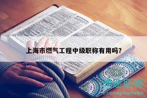 上海市燃气工程中级职称有用吗？