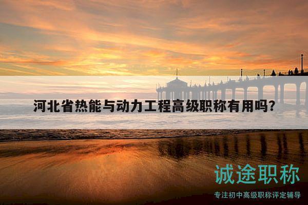 河北省热能与动力工程高级职称有用吗？