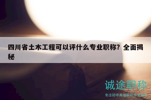 四川省土木工程可以评什么专业职称？全面揭秘