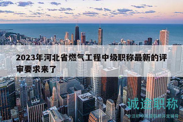 2023年河北省燃气工程中级职称最新的评审要求来了