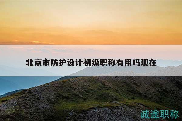 北京市防护设计初级职称有用吗现在