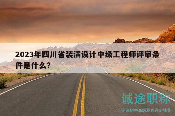 2023年四川省装潢设计中级工程师评审条件是什么？