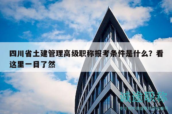 四川省土建管理高级职称报考条件是什么？看这里一目了然