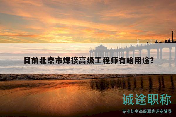 目前北京市焊接高级工程师有啥用途？