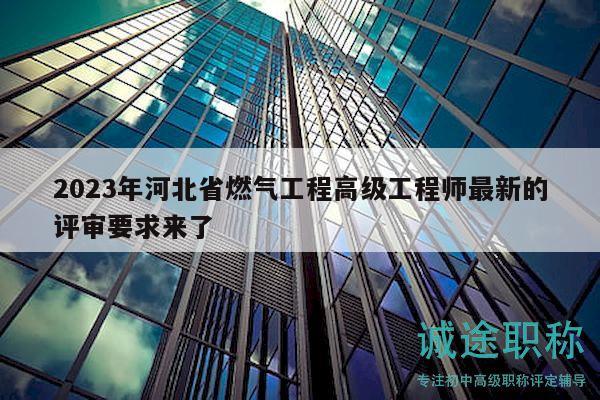 2023年河北省燃气工程高级工程师最新的评审要求来了