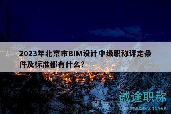 2023年北京市BIM设计中级职称评定条件及标准都有什么？