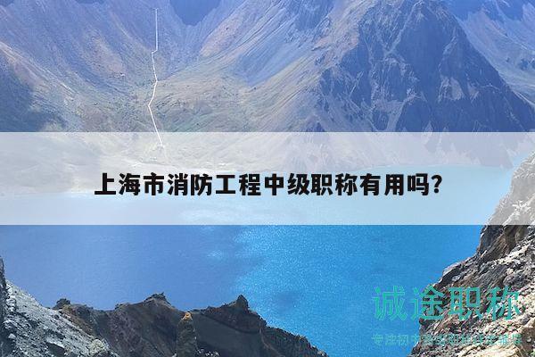 上海市消防工程中级职称有用吗？