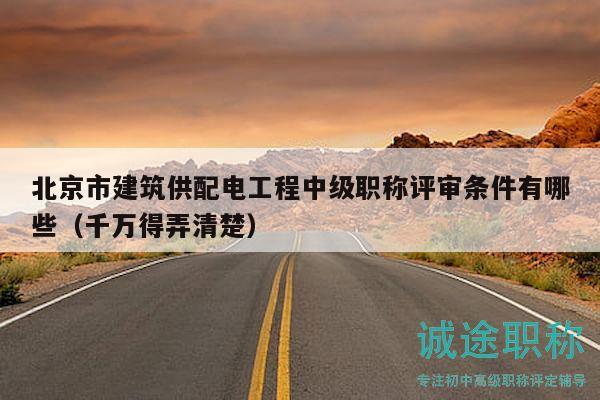 北京市建筑供配电工程中级职称评审条件有哪些（千万得弄清楚）