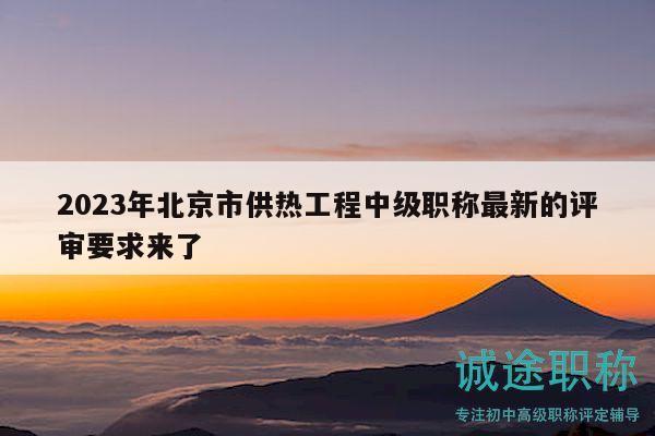 2023年北京市供热工程中级职称最新的评审要求来了