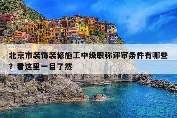 北京市装饰装修施工中级职称评审条件有哪些？看这里一目了然