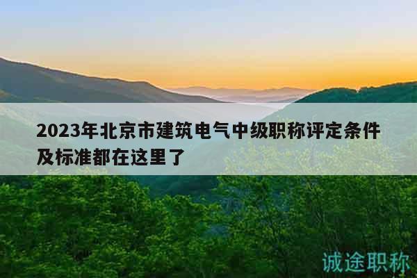 2023年北京市建筑电气中级职称评定条件及标准都在这里了
