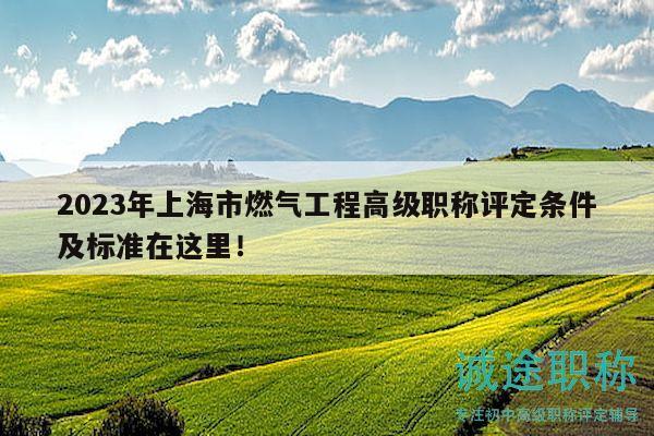 2023年上海市燃气工程高级职称评定条件及标准在这里！