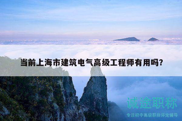 当前上海市建筑电气高级工程师有用吗？