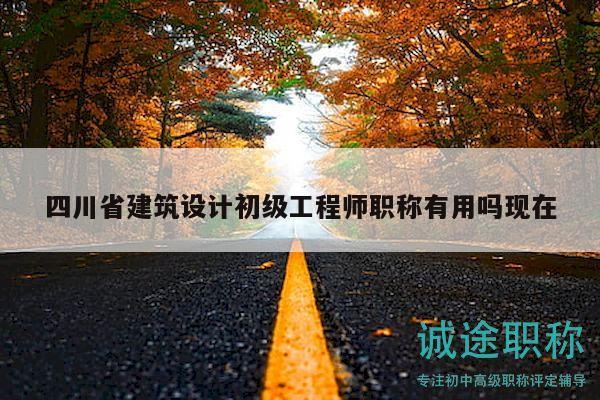 四川省建筑设计初级工程师职称有用吗现在