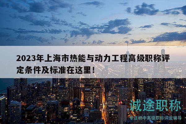 2023年上海市热能与动力工程高级职称评定条件及标准在这里！