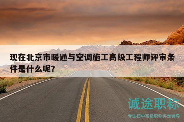 现在北京市暖通与空调施工高级工程师评审条件是什么呢？