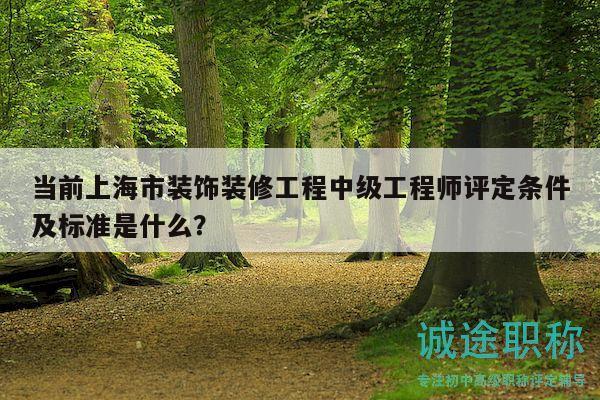 当前上海市装饰装修工程中级工程师评定条件及标准是什么？