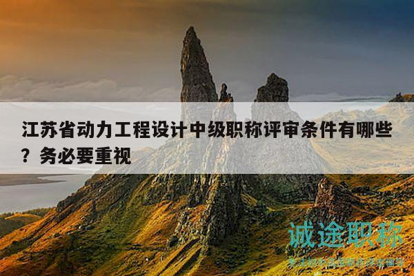 江苏省动力工程设计中级职称评审条件有哪些？务必要重视