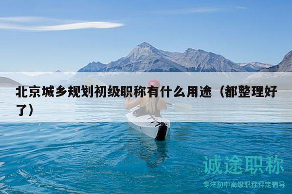 北京城乡规划初级职称有什么用途（都整理好了）