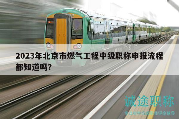 2023年北京市燃气工程中级职称申报流程都知道吗？