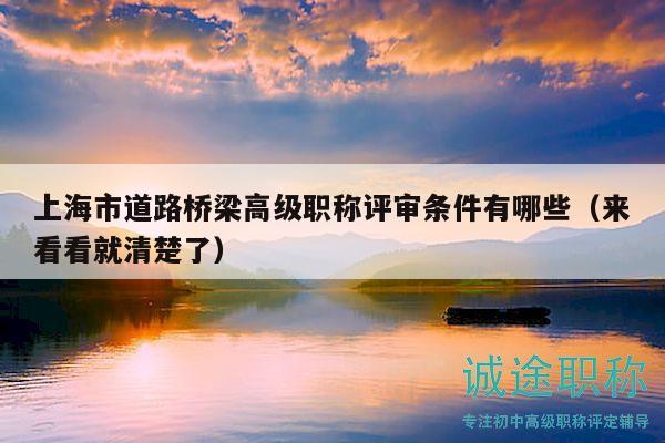 上海市道路桥梁高级职称评审条件有哪些（来看看就清楚了）